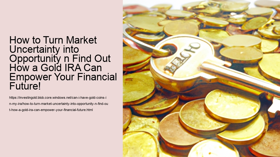How to Turn Market Uncertainty into Opportunity n Find Out How a Gold IRA Can Empower Your Financial Future!