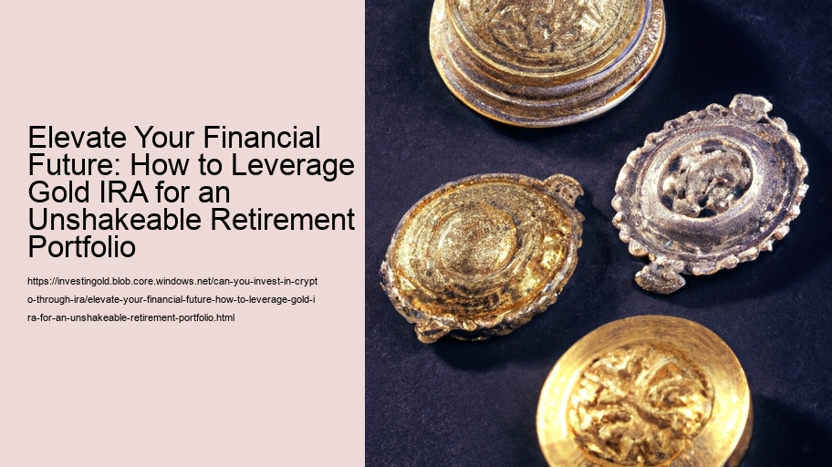 Elevate Your Financial Future: How to Leverage Gold IRA for an Unshakeable Retirement Portfolio