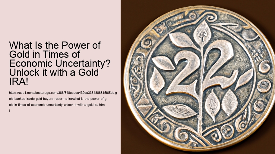 What Is the Power of Gold in Times of Economic Uncertainty? Unlock it with a Gold IRA!