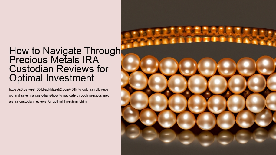 How to Navigate Through Precious Metals IRA Custodian Reviews for Optimal Investment