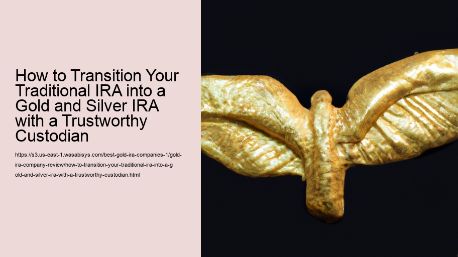 How to Transition Your Traditional IRA into a Gold and Silver IRA with a Trustworthy Custodian